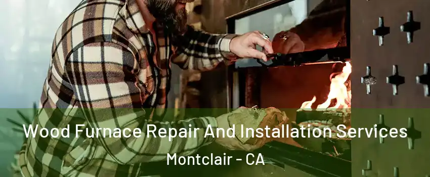  Wood Furnace Repair And Installation Services Montclair - CA